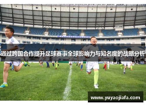 通过跨国合作提升足球赛事全球影响力与知名度的战略分析