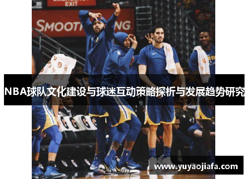 NBA球队文化建设与球迷互动策略探析与发展趋势研究